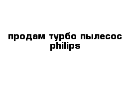 продам турбо пылесос philips